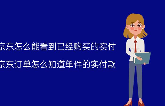 京东怎么能看到已经购买的实付 京东订单怎么知道单件的实付款？